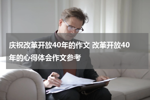 庆祝改革开放40年的作文 改革开放40年的心得体会作文参考