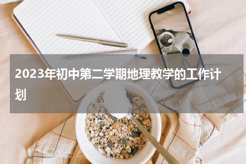 2023年初中第二学期地理教学的工作计划