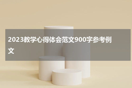 2023教学心得体会范文900字参考例文