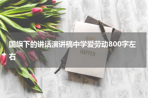 国旗下的讲话演讲稿中学爱劳动800字左右