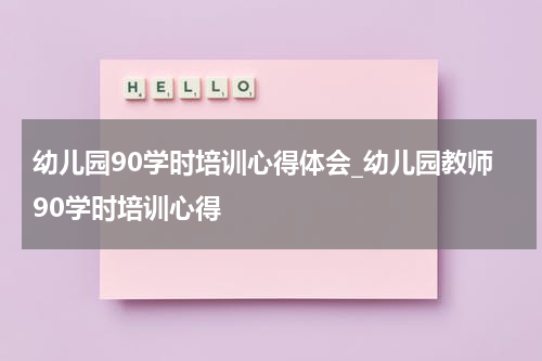 幼儿园90学时培训心得体会_幼儿园教师90学时培训心得