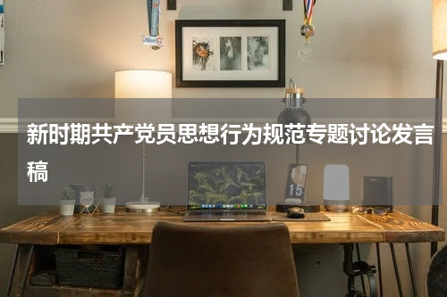 新时期共产党员思想行为规范专题讨论发言稿
