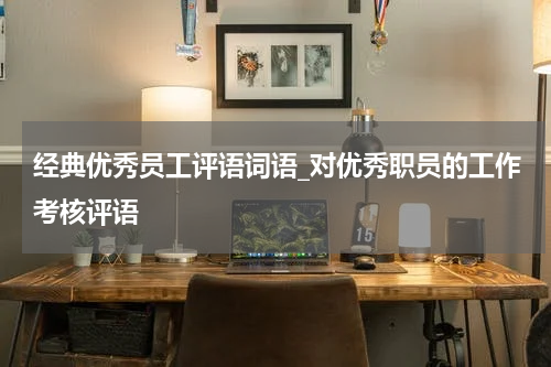 经典优秀员工评语词语_对优秀职员的工作考核评语