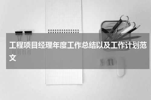 工程项目经理年度工作总结以及工作计划范文