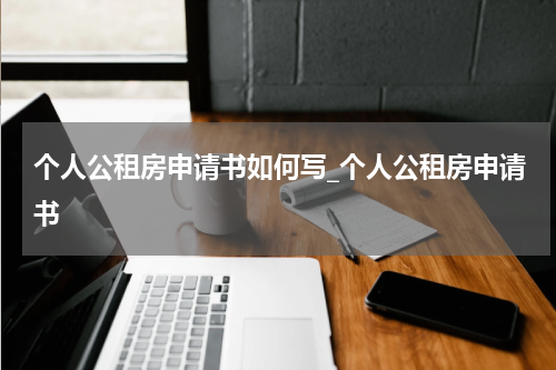 个人公租房申请书如何写_个人公租房申请书