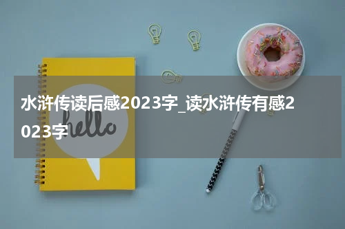 水浒传读后感2023字_读水浒传有感2023字