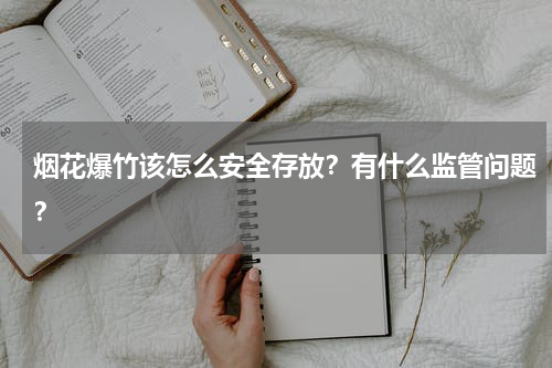 烟花爆竹该怎么安全存放？有什么监管问题？