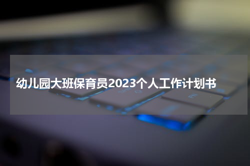 幼儿园大班保育员2023个人工作计划书