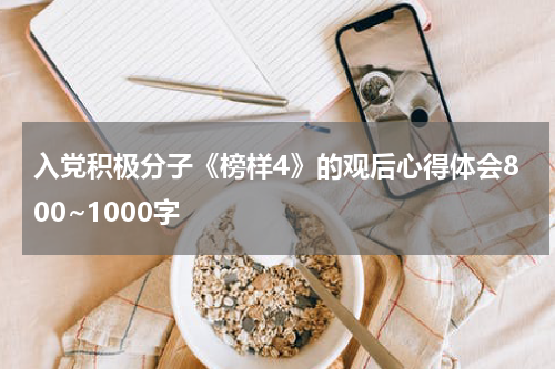 入党积极分子《榜样4》的观后心得体会800~1000字