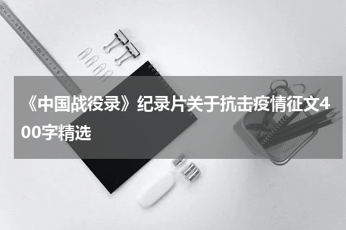 《中国战役录》纪录片关于抗击疫情征文400字精选