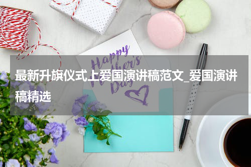 最新升旗仪式上爱国演讲稿范文_爱国演讲稿精选