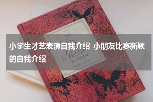 小学生才艺表演自我介绍_小朋友比赛新颖的自我介绍