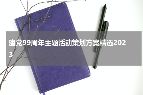 建党99周年主题活动策划方案精选2023