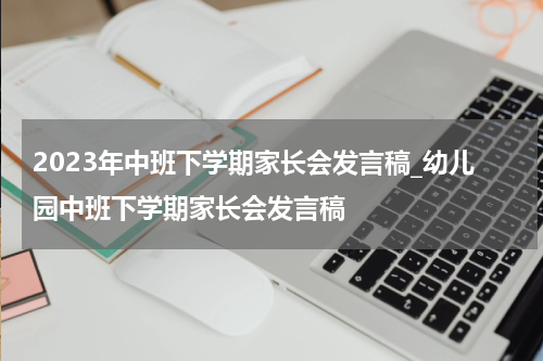 2023年中班下学期家长会发言稿_幼儿园中班下学期家长会发言稿
