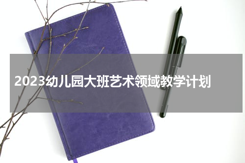 2023幼儿园大班艺术领域教学计划