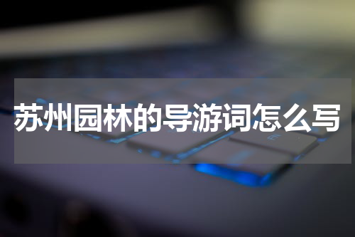 苏州园林的导游词怎么写