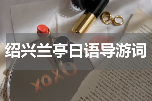 绍兴兰亭日语导游词