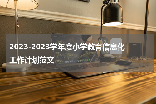2023-2023学年度小学教育信息化工作计划范文