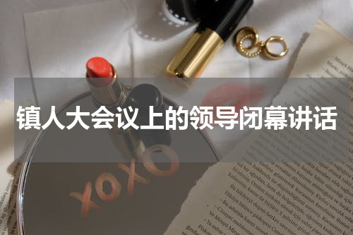 镇人大会议上的领导闭幕讲话