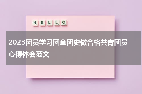 2023团员学习团章团史做合格共青团员心得体会范文
