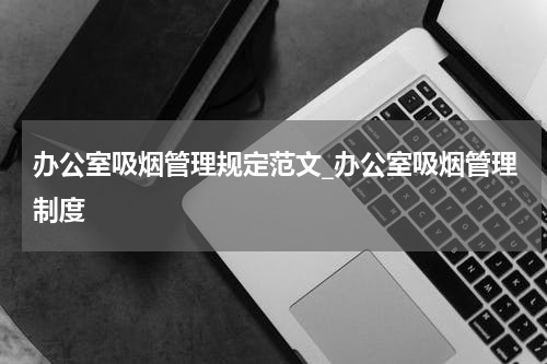 办公室吸烟管理规定范文_办公室吸烟管理制度