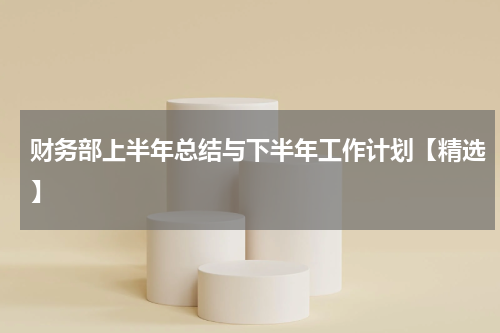 财务部上半年总结与下半年工作计划【精选】