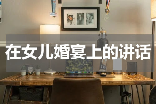 在女儿婚宴上的讲话