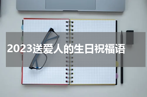 2023送爱人的生日祝福语