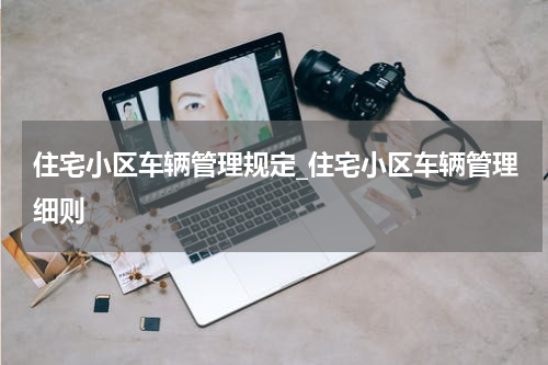 住宅小区车辆管理规定_住宅小区车辆管理细则