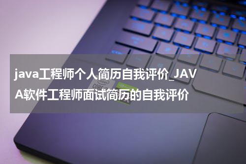 java工程师个人简历自我评价_JAVA软件工程师面试简历的自我评价
