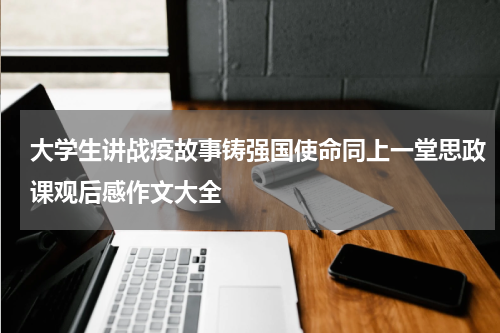 大学生讲战疫故事铸强国使命同上一堂思政课观后感作文大全