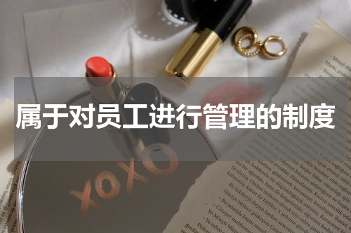 属于对员工进行管理的制度