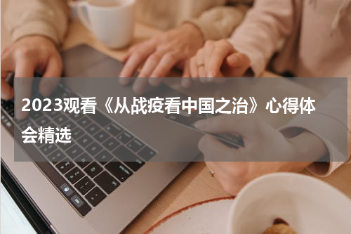 2023观看《从战疫看中国之治》心得体会精选