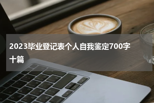 2023毕业登记表个人自我鉴定700字十篇