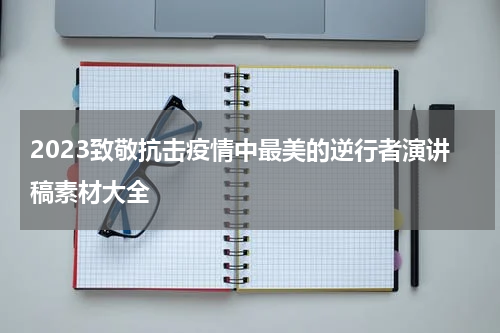 2023致敬抗击疫情中最美的逆行者演讲稿素材大全