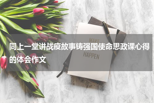 同上一堂讲战疫故事铸强国使命思政课心得的体会作文