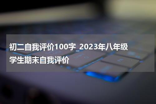 初二自我评价100字_2023年八年级学生期末自我评价