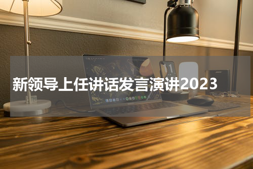 新领导上任讲话发言演讲2023