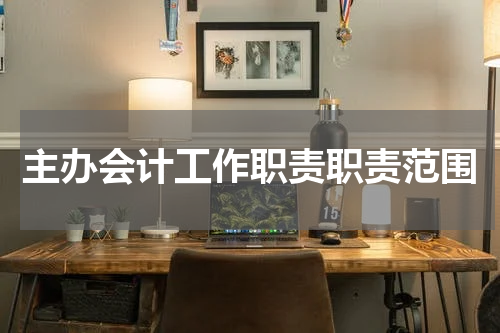 主办会计工作职责职责范围