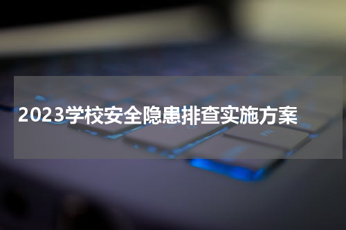 2023学校安全隐患排查实施方案
