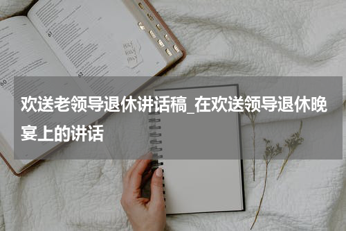 欢送老领导退休讲话稿_在欢送领导退休晚宴上的讲话