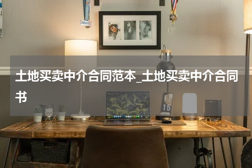 土地买卖中介合同范本_土地买卖中介合同书