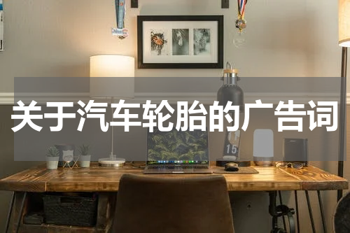 关于汽车轮胎的广告词