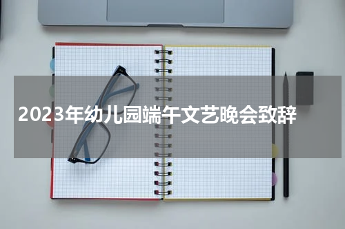 2023年幼儿园端午文艺晚会致辞