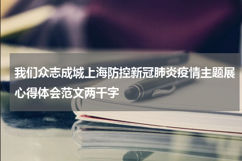 我们众志成城上海防控新冠肺炎疫情主题展心得体会范文两千字