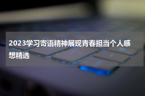 2023学习寄语精神展现青春担当个人感想精选