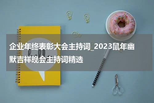 企业年终表彰大会主持词_2023鼠年幽默吉祥晚会主持词精选