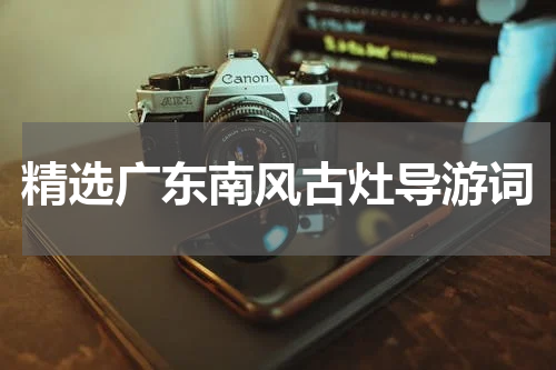 精选广东南风古灶导游词