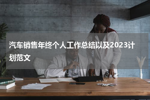 汽车销售年终个人工作总结以及2023计划范文