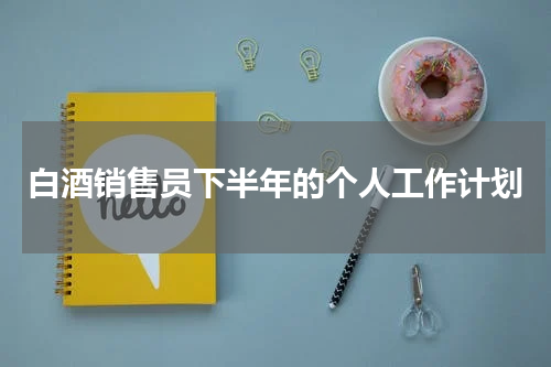 白酒销售员下半年的个人工作计划